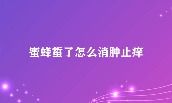 蜜蜂蜇了怎么消肿止痒