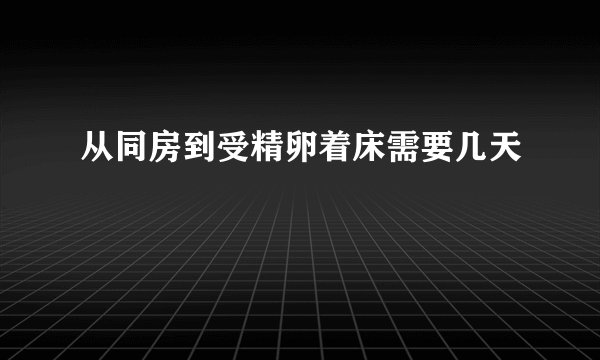 从同房到受精卵着床需要几天