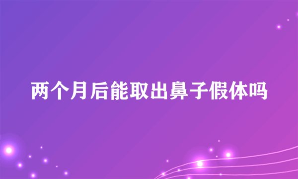 两个月后能取出鼻子假体吗