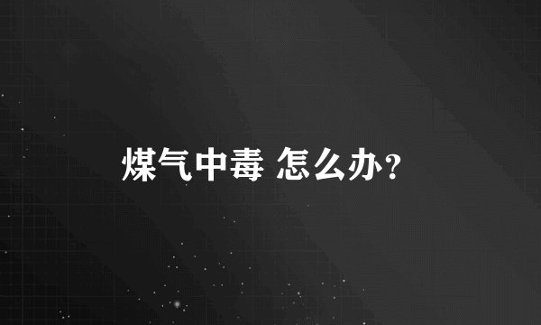 煤气中毒 怎么办?