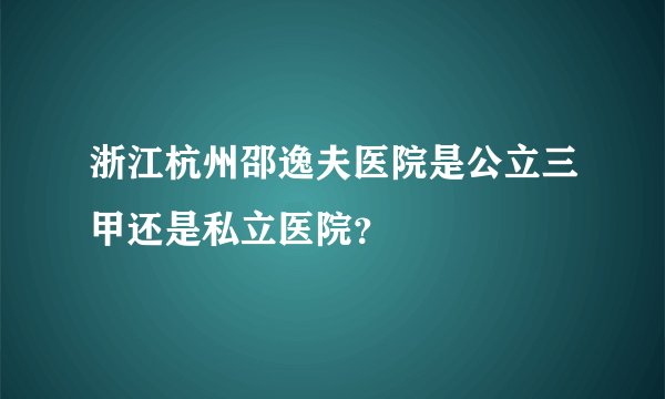 浙江杭州邵逸夫医院是公立三甲还是私立医院？