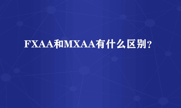 FXAA和MXAA有什么区别？