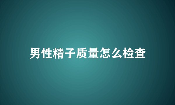 男性精子质量怎么检查