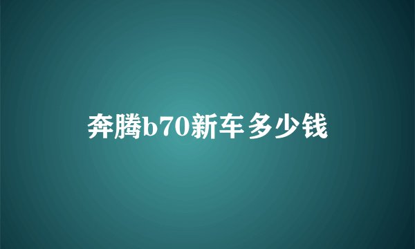 奔腾b70新车多少钱