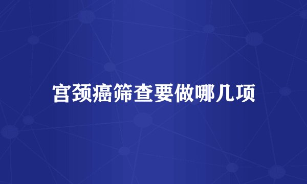 宫颈癌筛查要做哪几项