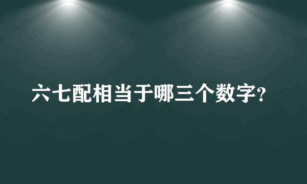 六七配相当于哪三个数字？