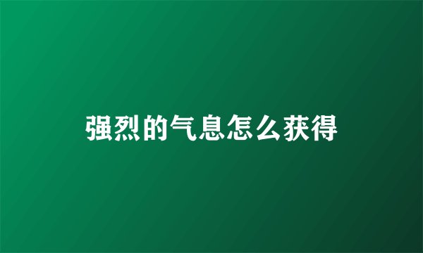 强烈的气息怎么获得