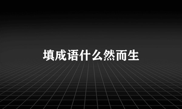 填成语什么然而生