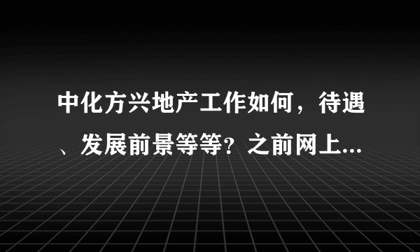 中化方兴地产工作如何，待遇、发展前景等等？之前网上有好评，也有差评，了解的朋友能否详细透露一下。
