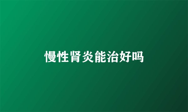 慢性肾炎能治好吗