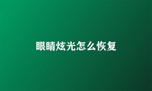 眼睛炫光怎么恢复