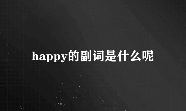 happy的副词是什么呢