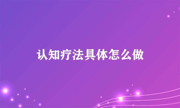 认知疗法具体怎么做