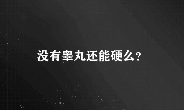 没有睾丸还能硬么？