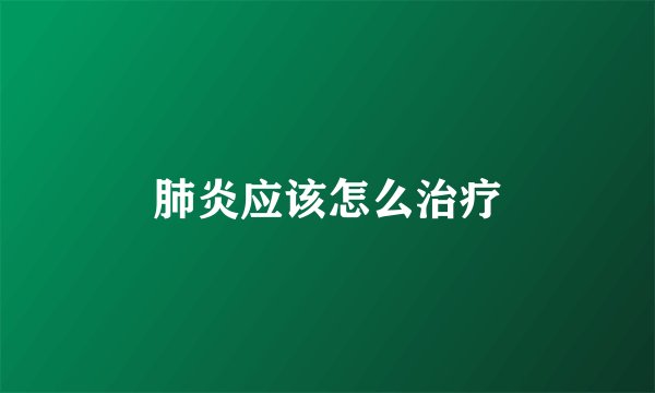 肺炎应该怎么治疗