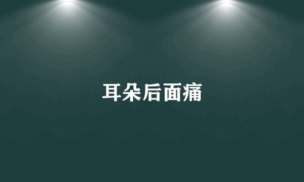 耳朵后面痛