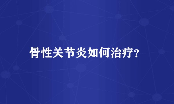 骨性关节炎如何治疗？