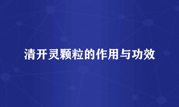 清开灵颗粒的作用与功效