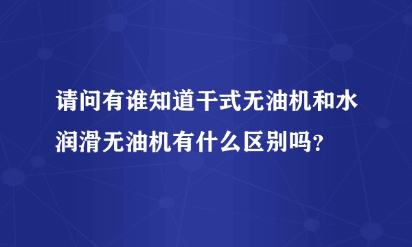 请问有谁知道干式无油机和水润滑无油机有什么区别吗？
