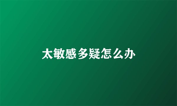 太敏感多疑怎么办