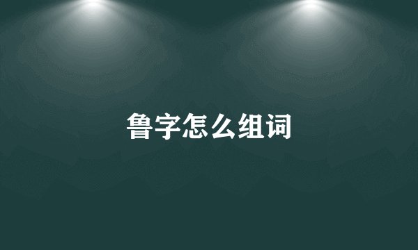 鲁字怎么组词