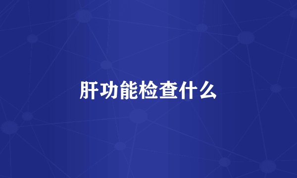 肝功能检查什么