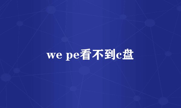 we pe看不到c盘