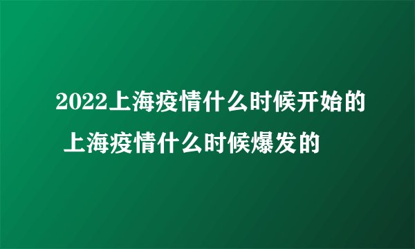 2022上海疫情什么时候开始的 上海疫情什么时候爆发的