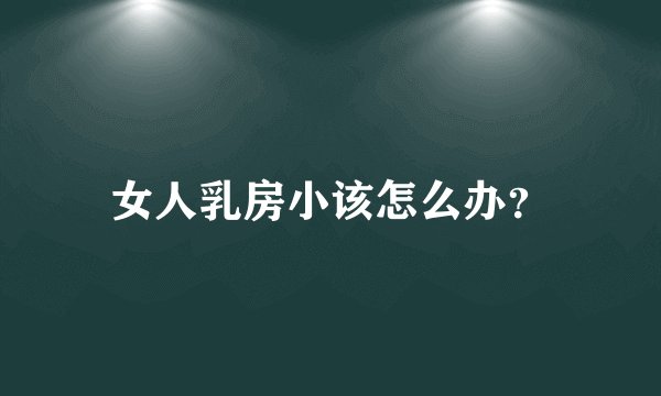 女人乳房小该怎么办？