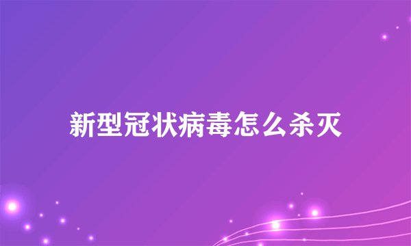 新型冠状病毒怎么杀灭