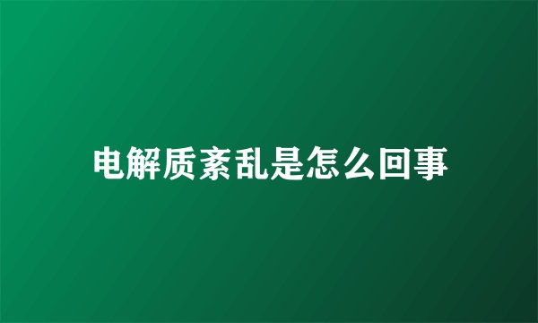 电解质紊乱是怎么回事