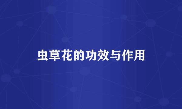 虫草花的功效与作用