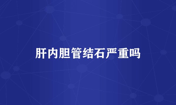 肝内胆管结石严重吗