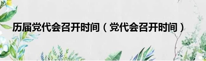 历届党代会召开时间（党代会召开时间）