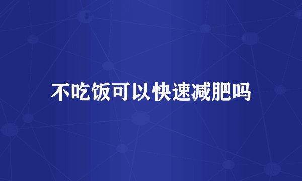 不吃饭可以快速减肥吗