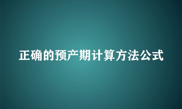 正确的预产期计算方法公式
