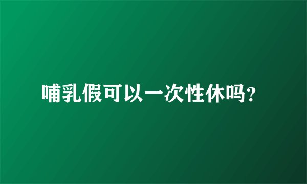 哺乳假可以一次性休吗？