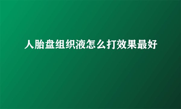 人胎盘组织液怎么打效果最好