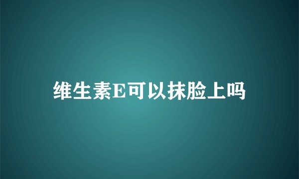 维生素E可以抹脸上吗