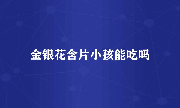 金银花含片小孩能吃吗