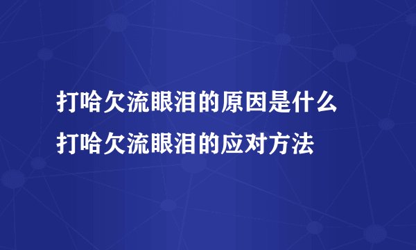 打哈欠流眼泪的原因是什么 打哈欠流眼泪的应对方法