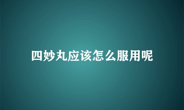 四妙丸应该怎么服用呢