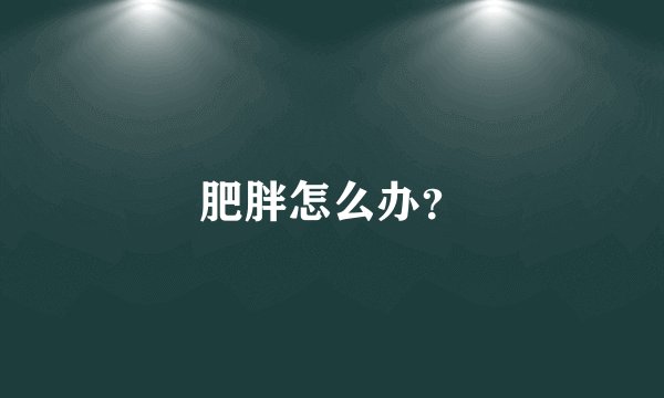 肥胖怎么办？