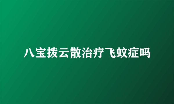 八宝拨云散治疗飞蚊症吗