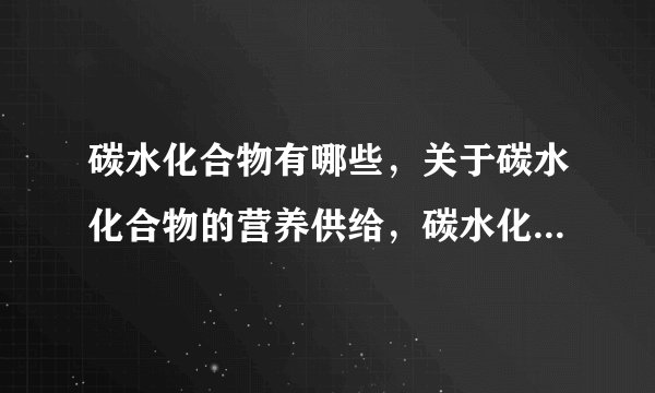 碳水化合物有哪些，关于碳水化合物的营养供给，碳水化合物的化学组成