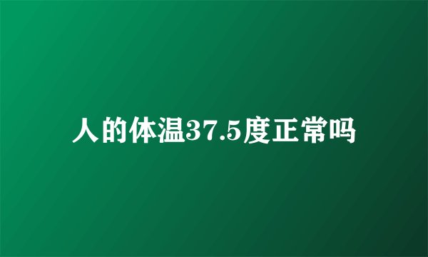 人的体温37.5度正常吗