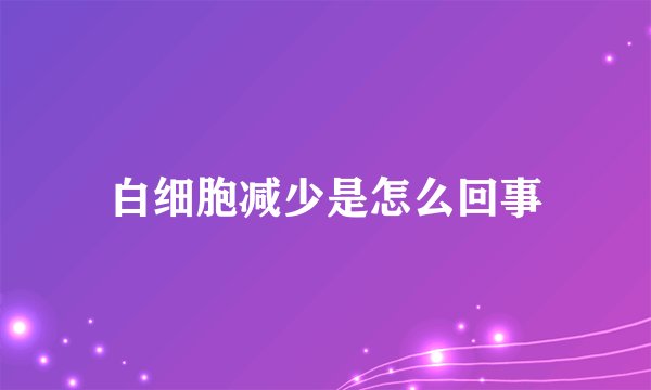 白细胞减少是怎么回事