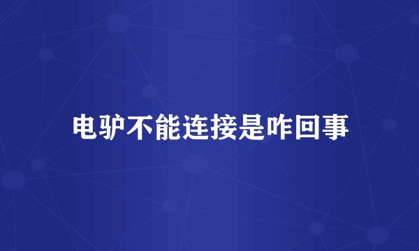 电驴不能连接是咋回事