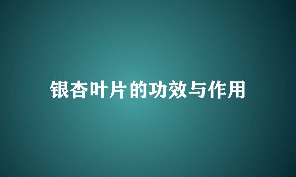 银杏叶片的功效与作用