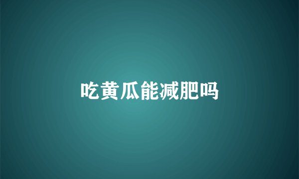吃黄瓜能减肥吗